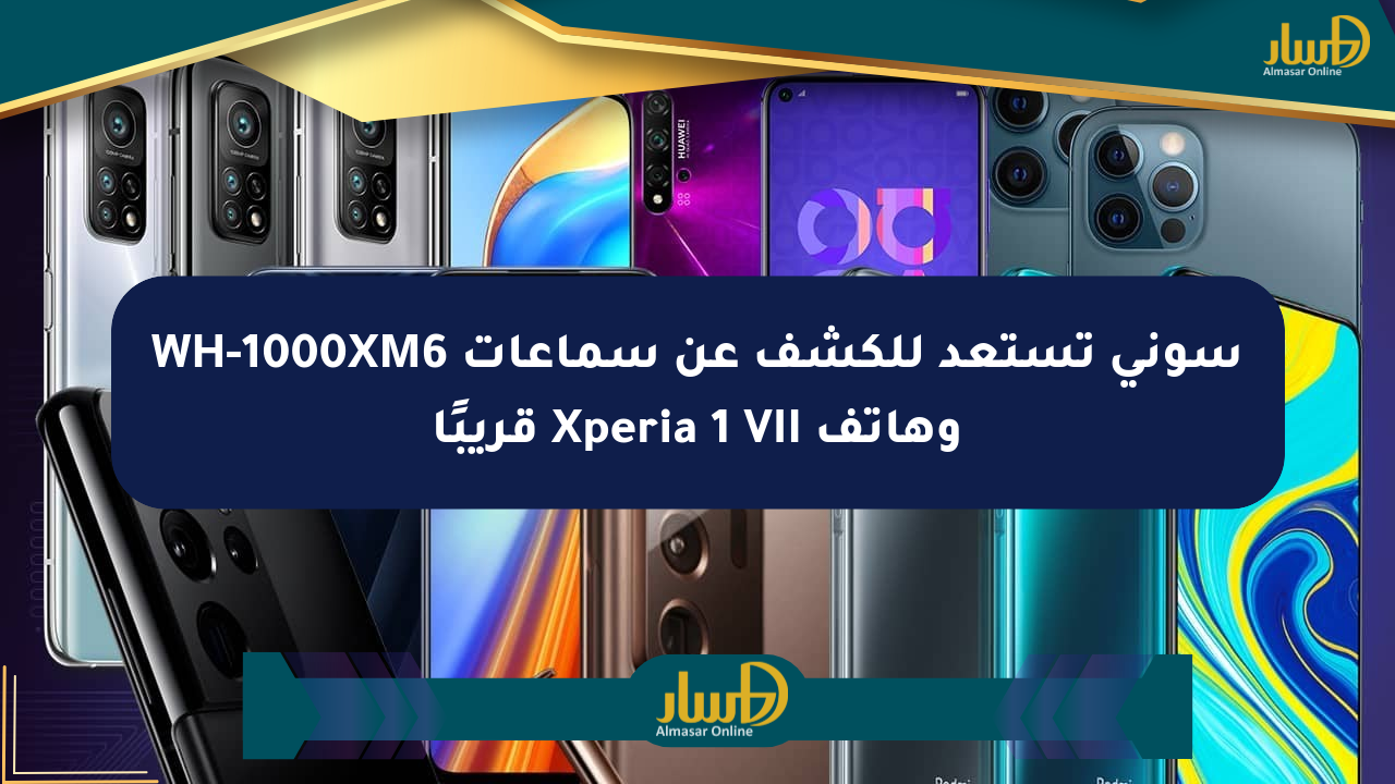 سوني تستعد للكشف عن سماعات WH-1000XM6 وهاتف Xperia 1 VII قريبًا